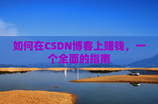 如何在CSDN博客上赚钱，一个全面的指南