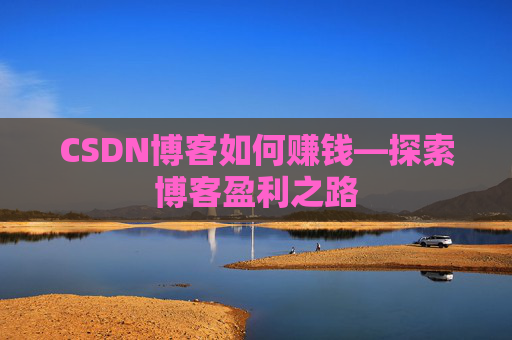 CSDN博客如何赚钱—探索博客盈利之路
