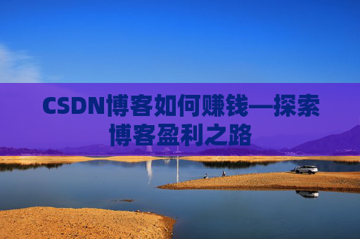 CSDN博客如何赚钱—探索博客盈利之路