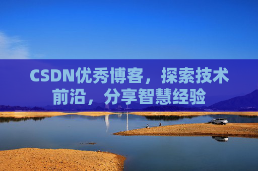 CSDN优秀博客，探索技术前沿，分享智慧经验