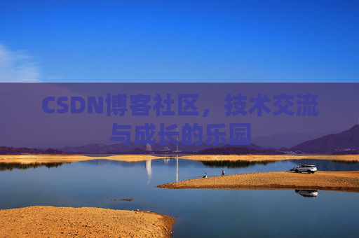 CSDN博客社区，技术交流与成长的乐园