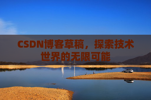 CSDN博客草稿，探索技术世界的无限可能